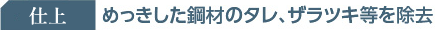 仕上げ：めっきした鋼材のタレ、ザラツキ等を除去