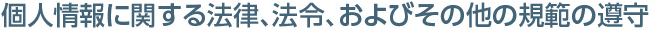 個人情報に関する法律、法令、及びその他の規範の遵守