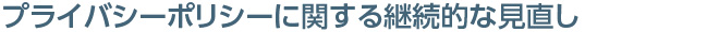 プライバシーポリシーに関する継続的な見直し